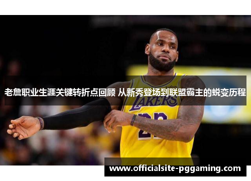 老詹职业生涯关键转折点回顾 从新秀登场到联盟霸主的蜕变历程