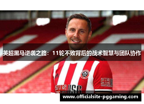 英超黑马逆袭之路:11轮不败背后的战术智慧与团队协作 英超黑马逆袭之路:11轮不败背后的战术智慧与团队协作