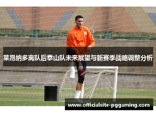 莱昂纳多离队后泰山队未来展望与新赛季战略调整分析 莱昂纳多离队后泰山队未来展望与新赛季战略调整分析