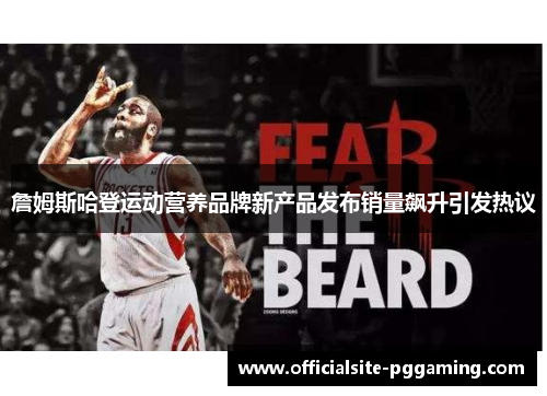 詹姆斯哈登运动营养品牌新产品发布销量飙升引发热议