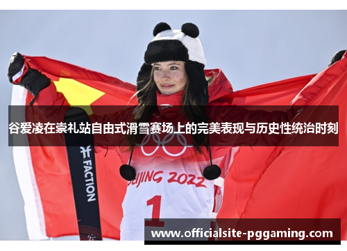 谷爱凌在崇礼站自由式滑雪赛场上的完美表现与历史性统治时刻 谷爱凌在崇礼站自由式滑雪赛场上的完美表现与历史性统治时刻