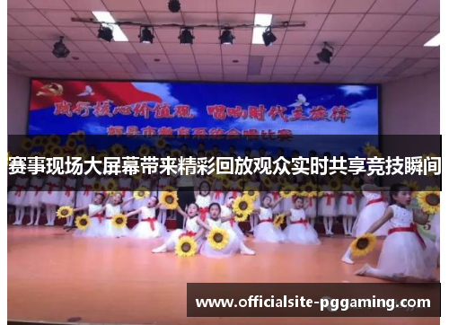 赛事现场大屏幕带来精彩回放观众实时共享竞技瞬间 赛事现场大屏幕带来精彩回放观众实时共享竞技瞬间