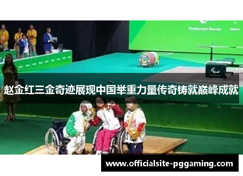 赵金红三金奇迹展现中国举重力量传奇铸就巅峰成就 赵金红三金奇迹展现中国举重力量传奇铸就巅峰成就