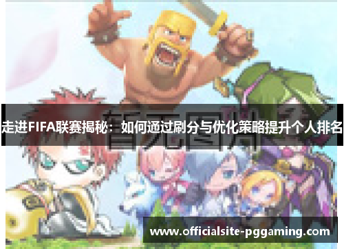 走进FIFA联赛揭秘:如何通过刷分与优化策略提升个人排名 走进FIFA联赛揭秘:如何通过刷分与优化策略提升个人排名