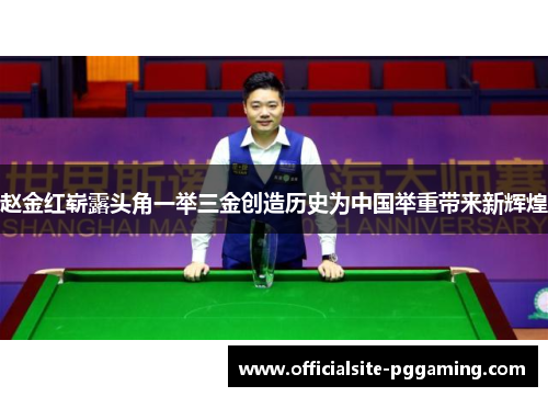 赵金红崭露头角一举三金创造历史为中国举重带来新辉煌 赵金红崭露头角一举三金创造历史为中国举重带来新辉煌