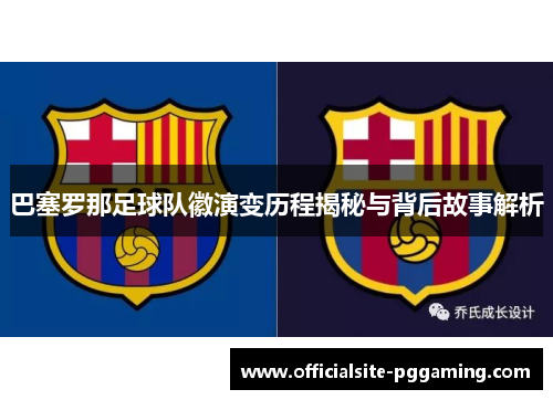 巴塞罗那足球队徽演变历程揭秘与背后故事解析