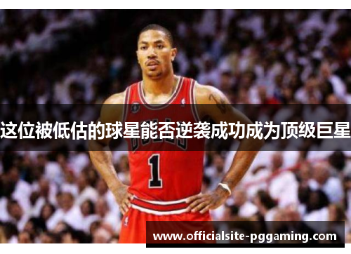 这位被低估的球星能否逆袭成功成为顶级巨星 这位被低估的球星能否逆袭成功成为顶级巨星