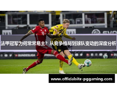法甲冠军为何常常易主?从竞争格局到球队变动的深度分析 法甲冠军为何常常易主?从竞争格局到球队变动的深度分析