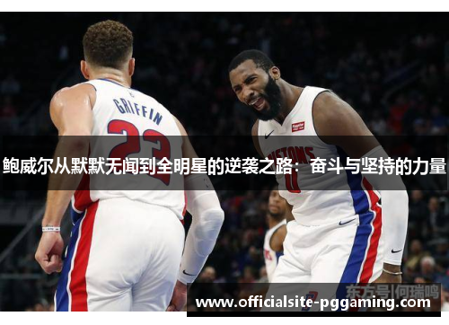 鲍威尔从默默无闻到全明星的逆袭之路：奋斗与坚持的力量