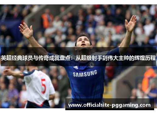 英超经典球员与传奇成就盘点：从超级射手到伟大主帅的辉煌历程
