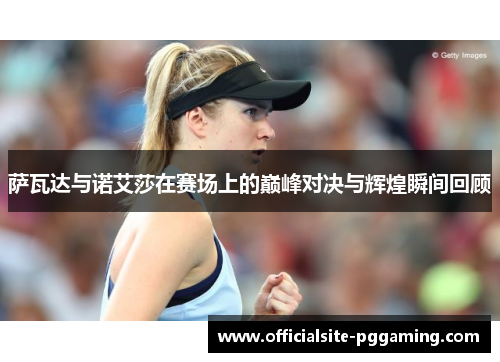 萨瓦达与诺艾莎在赛场上的巅峰对决与辉煌瞬间回顾