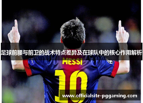 足球前腰与前卫的战术特点差异及在球队中的核心作用解析