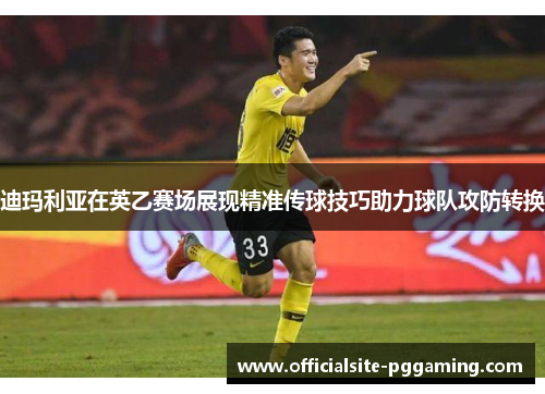 迪玛利亚在英乙赛场展现精准传球技巧助力球队攻防转换