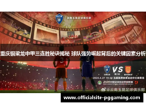 重庆铜梁龙中甲三连胜秘诀揭秘 球队强势崛起背后的关键因素分析