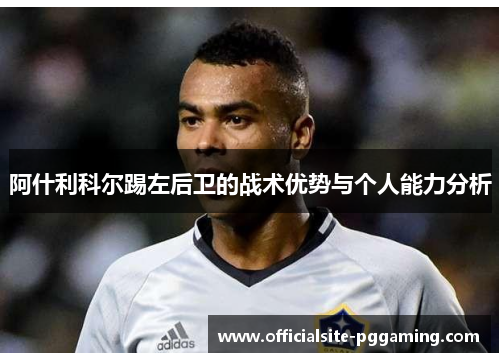阿什利科尔踢左后卫的战术优势与个人能力分析