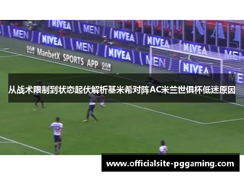 从战术限制到状态起伏解析基米希对阵AC米兰世俱杯低迷原因