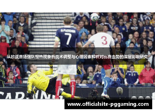 从欧战赛场强队慢热现象看战术调整与心理因素解析对比赛走势的深层影响研究