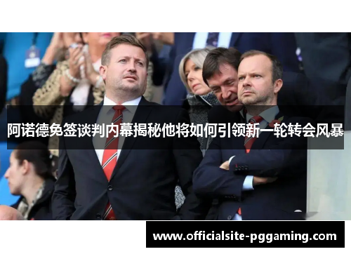 阿诺德免签谈判内幕揭秘他将如何引领新一轮转会风暴 阿诺德免签谈判内幕揭秘他将如何引领新一轮转会风暴