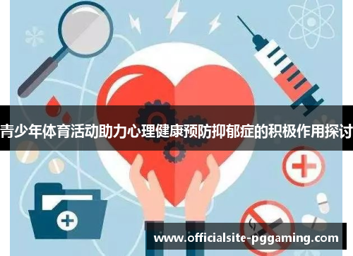青少年体育活动助力心理健康预防抑郁症的积极作用探讨 青少年体育活动助力心理健康预防抑郁症的积极作用探讨