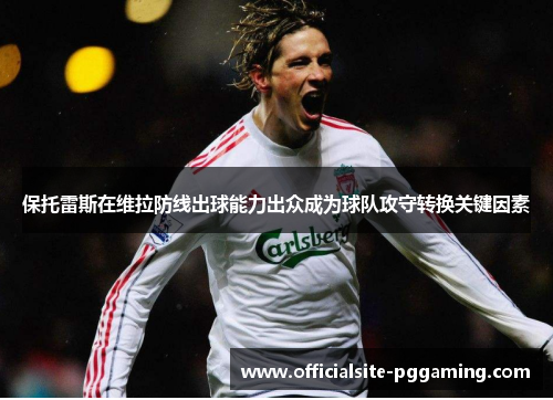 保托雷斯在维拉防线出球能力出众成为球队攻守转换关键因素 保托雷斯在维拉防线出球能力出众成为球队攻守转换关键因素