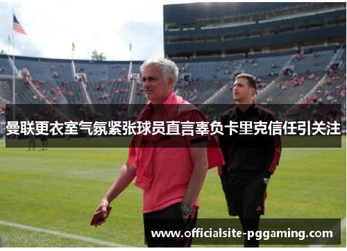 曼联更衣室气氛紧张球员直言辜负卡里克信任引关注