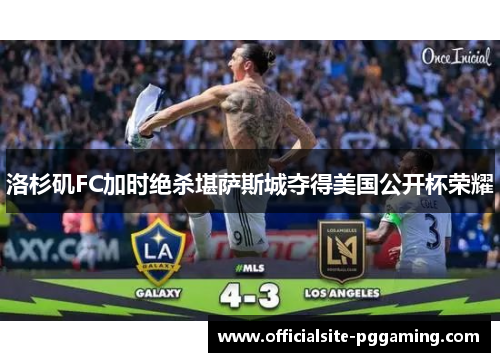 洛杉矶FC加时绝杀堪萨斯城夺得美国公开杯荣耀