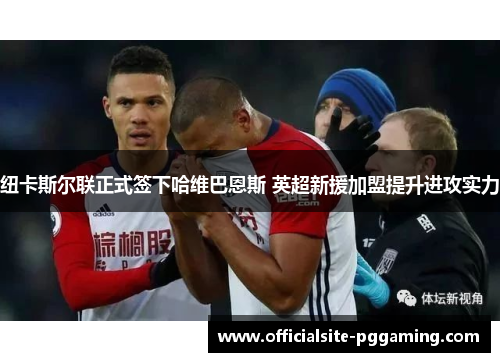 纽卡斯尔联正式签下哈维巴恩斯 英超新援加盟提升进攻实力