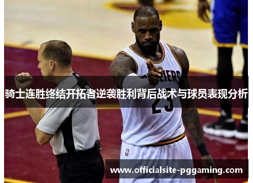 骑士连胜终结开拓者逆袭胜利背后战术与球员表现分析 骑士连胜终结开拓者逆袭胜利背后战术与球员表现分析