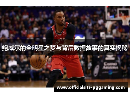 鲍威尔的全明星之梦与背后数据故事的真实揭秘 鲍威尔的全明星之梦与背后数据故事的真实揭秘