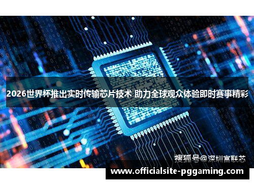 2026世界杯推出实时传输芯片技术 助力全球观众体验即时赛事精彩 2026世界杯推出实时传输芯片技术 助力全球观众体验即时赛事精彩