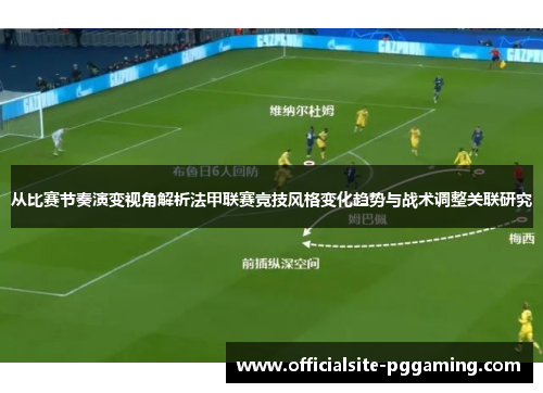 从比赛节奏演变视角解析法甲联赛竞技风格变化趋势与战术调整关联研究 从比赛节奏演变视角解析法甲联赛竞技风格变化趋势与战术调整关联研究
