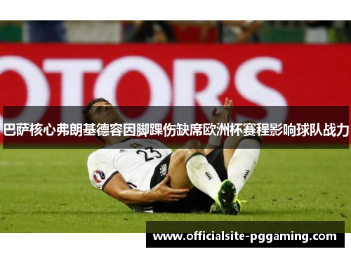 巴萨核心弗朗基德容因脚踝伤缺席欧洲杯赛程影响球队战力 巴萨核心弗朗基德容因脚踝伤缺席欧洲杯赛程影响球队战力