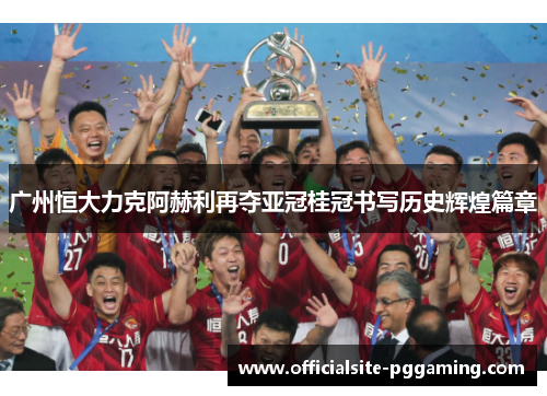 广州恒大力克阿赫利再夺亚冠桂冠书写历史辉煌篇章 广州恒大力克阿赫利再夺亚冠桂冠书写历史辉煌篇章