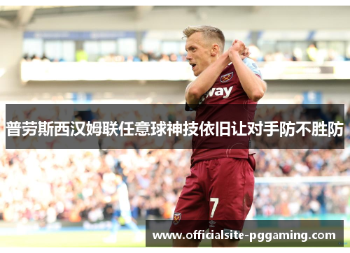 普劳斯西汉姆联任意球神技依旧让对手防不胜防